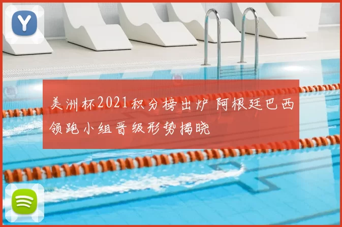 美洲杯2021积分榜出炉 阿根廷巴西领跑小组晋级形势揭晓