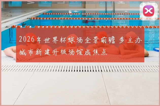 2026年世界杯球场全景前瞻 多主办城市新建升级场馆成焦点