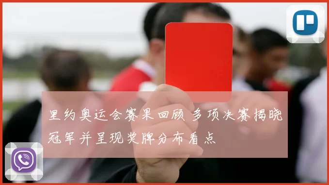 里约奥运会赛果回顾 多项决赛揭晓冠军并呈现奖牌分布看点