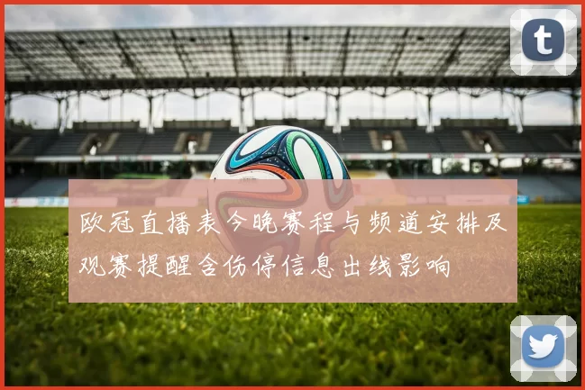 欧冠直播表今晚赛程与频道安排及观赛提醒含伤停信息出线影响