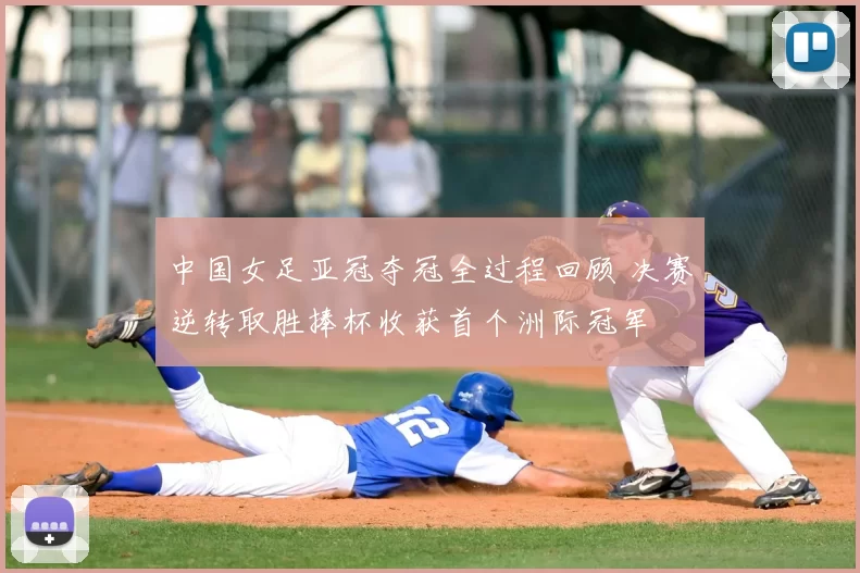 中国女足亚冠夺冠全过程回顾 决赛逆转取胜捧杯收获首个洲际冠军