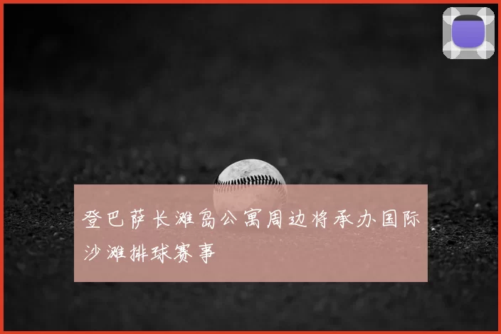 登巴萨长滩岛公寓周边将承办国际沙滩排球赛事