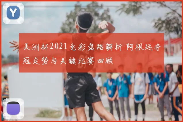 美洲杯2021竞彩盘路解析 阿根廷夺冠走势与关键比赛回顾