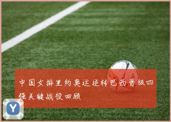 中国女排里约奥运逆转巴西晋级四强关键战役回顾