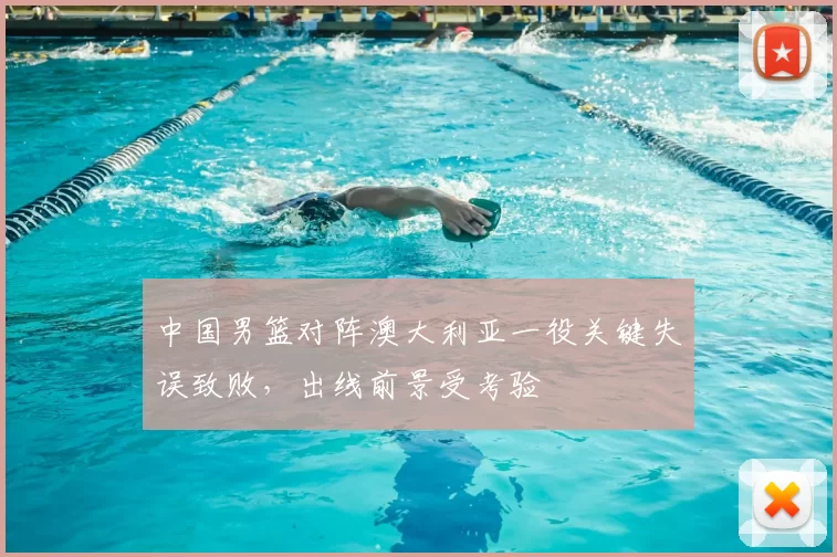 中国男篮对阵澳大利亚一役关键失误致败,出线前景受考验