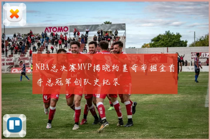 NBA总决赛MVP揭晓约基奇率掘金首夺总冠军创队史纪录