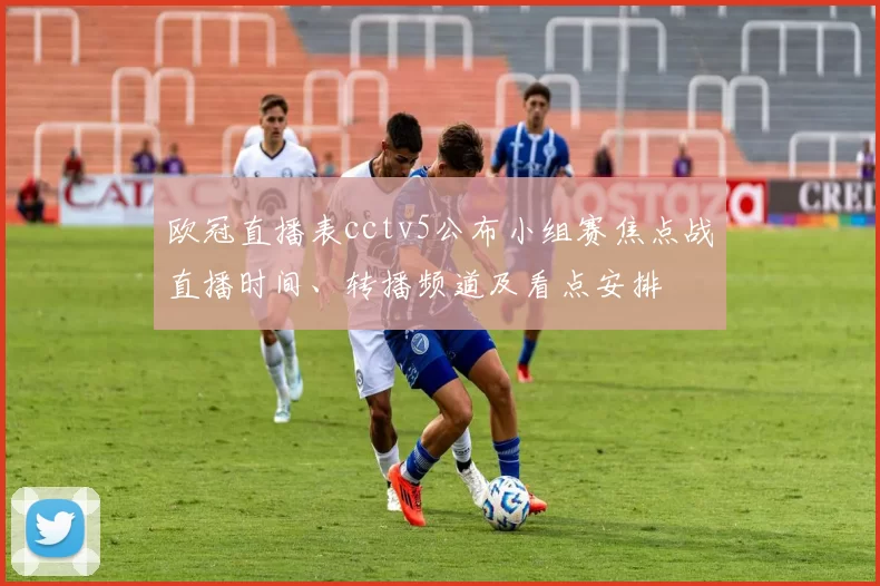 欧冠直播表cctv5公布小组赛焦点战直播时间、转播频道及看点安排