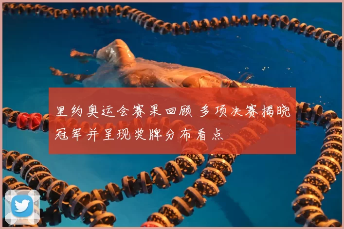 里约奥运会赛果回顾 多项决赛揭晓冠军并呈现奖牌分布看点