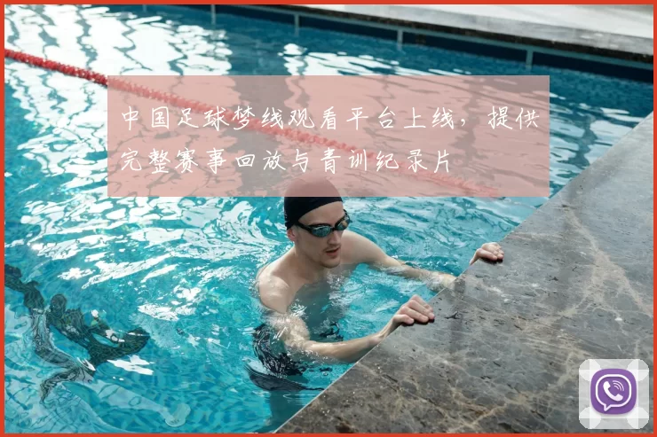 中国足球梦线观看平台上线,提供完整赛事回放与青训纪录片