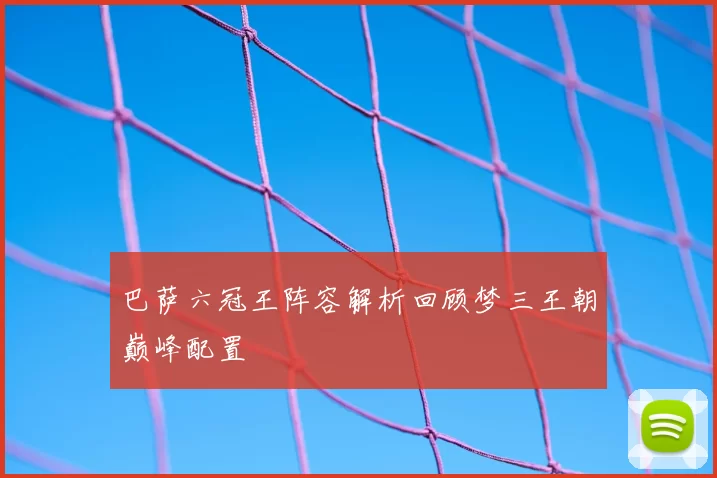 巴萨六冠王阵容解析回顾梦三王朝巅峰配置