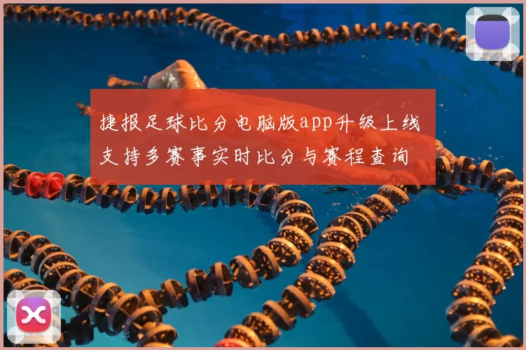捷报足球比分电脑版app升级上线 支持多赛事实时比分与赛程查询