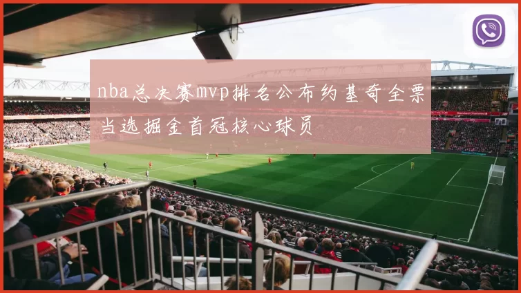 nba总决赛mvp排名公布约基奇全票当选掘金首冠核心球员