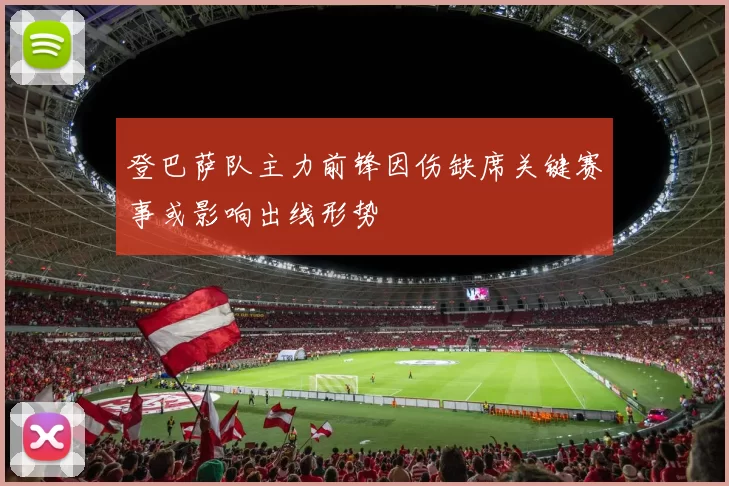 登巴萨队主力前锋因伤缺席关键赛事或影响出线形势