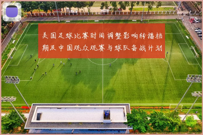 美国足球比赛时间调整影响转播档期及中国观众观赛与球队备战计划