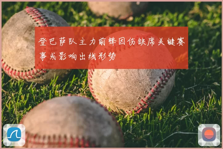 登巴萨队主力前锋因伤缺席关键赛事或影响出线形势