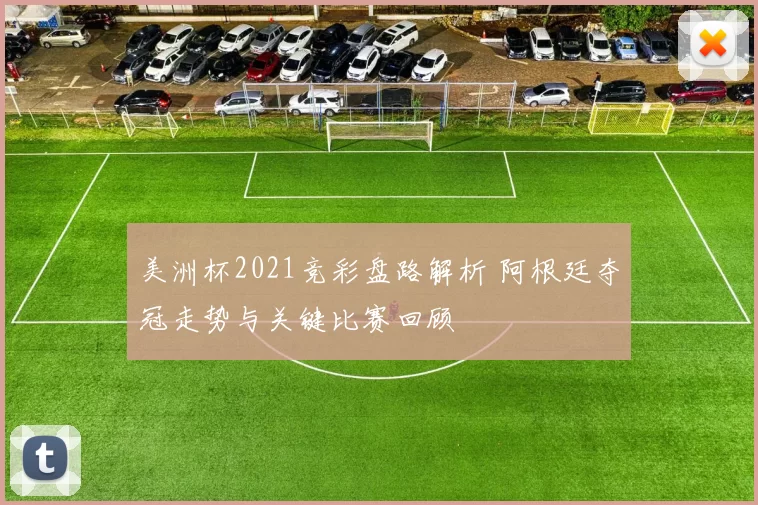 美洲杯2021竞彩盘路解析 阿根廷夺冠走势与关键比赛回顾