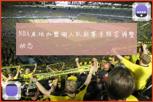 NBA库珀加盟湖人队新赛季阵容调整动态