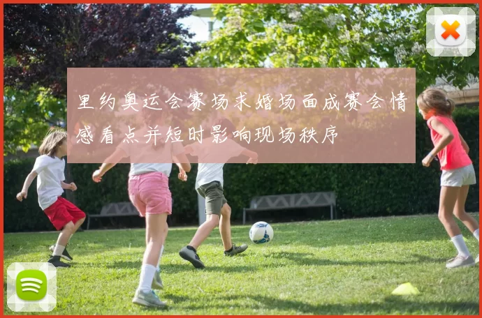 里约奥运会赛场求婚场面成赛会情感看点并短时影响现场秩序