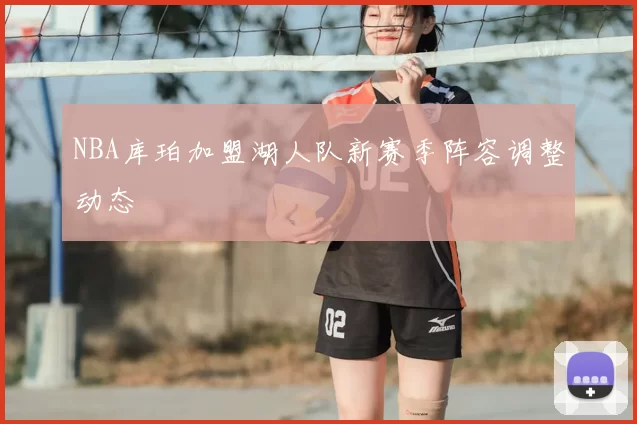 NBA库珀加盟湖人队新赛季阵容调整动态