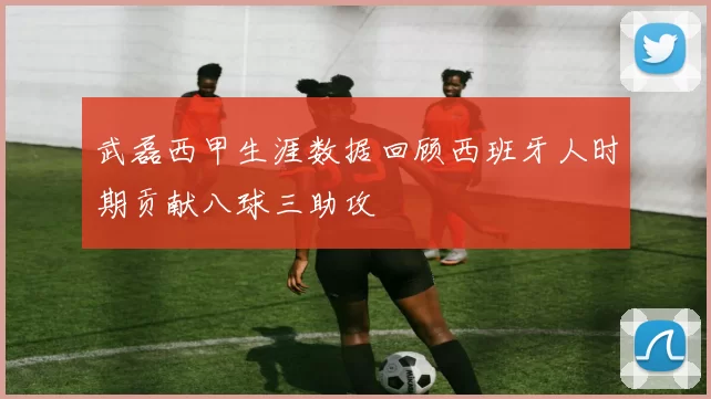 武磊西甲生涯数据回顾西班牙人时期贡献八球三助攻