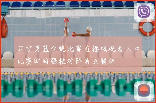 辽宁男篮今晚比赛直播线观看入口比赛时间强档对阵看点解析