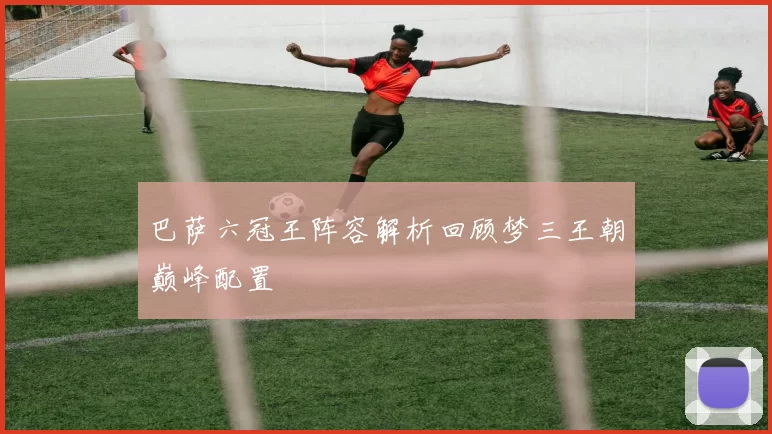 巴萨六冠王阵容解析回顾梦三王朝巅峰配置
