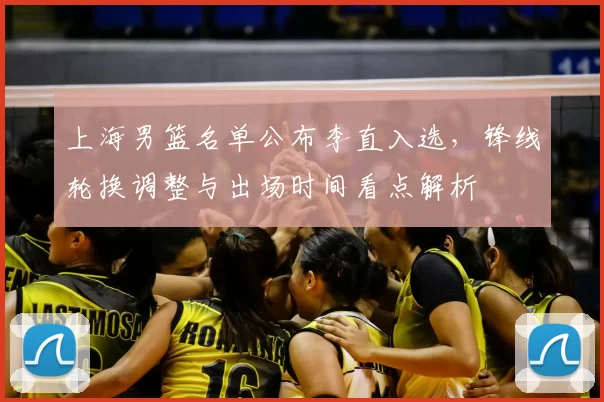 上海男篮名单公布李直入选,锋线轮换调整与出场时间看点解析