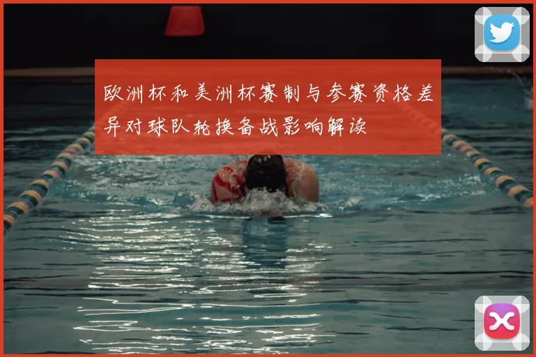 欧洲杯和美洲杯赛制与参赛资格差异对球队轮换备战影响解读