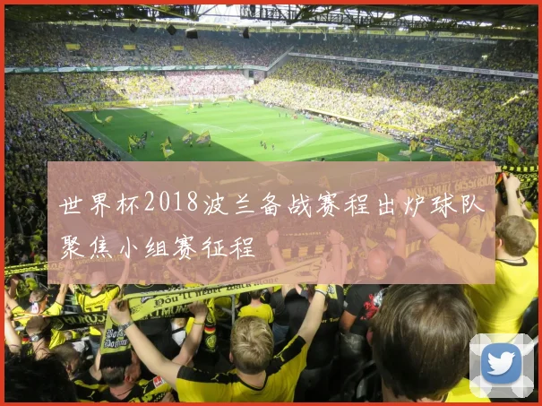 世界杯2018波兰备战赛程出炉球队聚焦小组赛征程