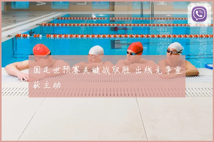 国足世预赛关键战取胜 出线竞争重获主动