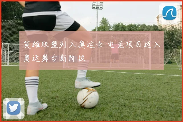 英雄联盟列入奥运会 电竞项目迈入奥运舞台新阶段