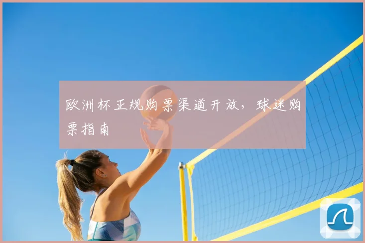 欧洲杯正规购票渠道开放，球迷购票指南