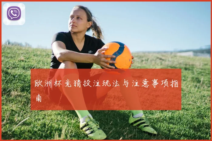 欧洲杯竞猜投注玩法与注意事项指南