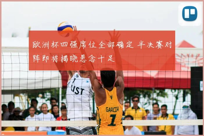 欧洲杯四强席位全部确定 半决赛对阵即将揭晓悬念十足
