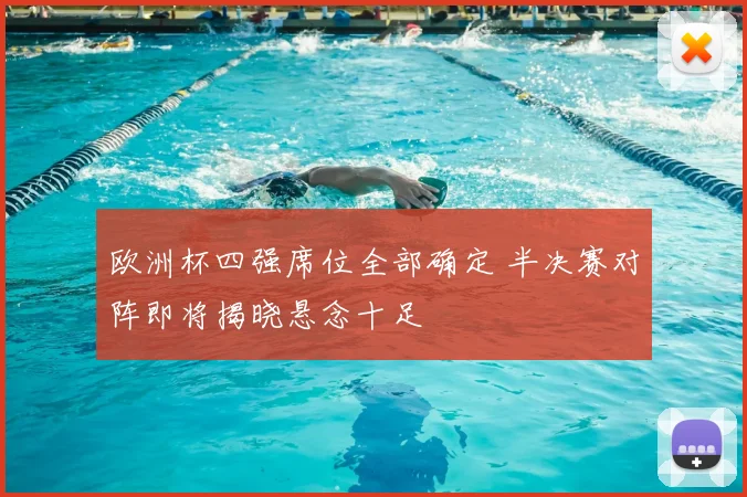 欧洲杯四强席位全部确定 半决赛对阵即将揭晓悬念十足