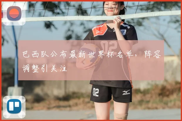 巴西队公布最新世界杯名单,阵容调整引关注