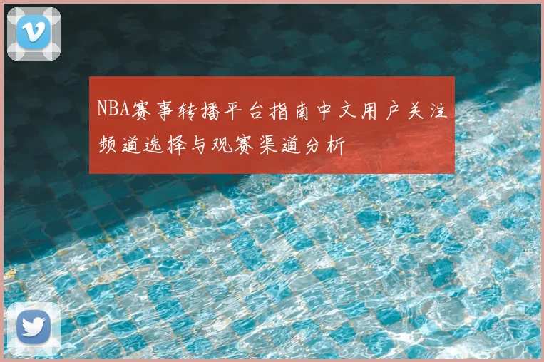 NBA赛事转播平台指南中文用户关注频道选择与观赛渠道分析
