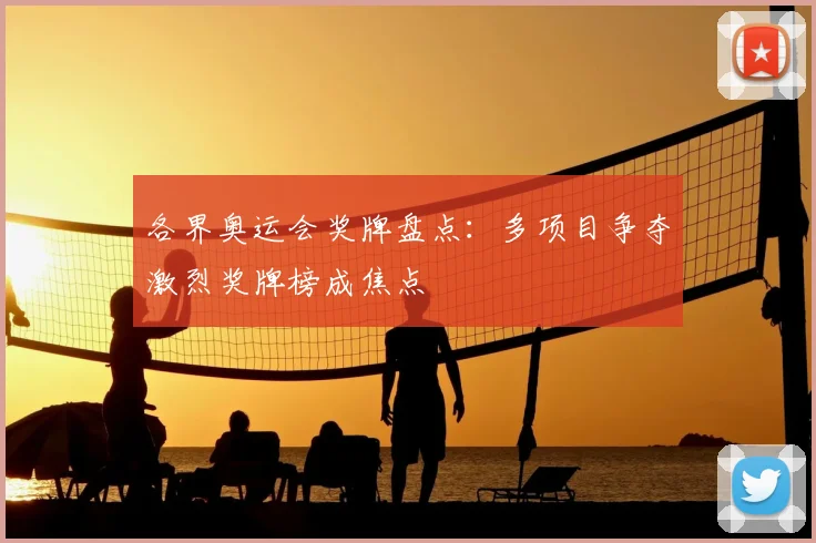 各界奥运会奖牌盘点:多项目争夺激烈奖牌榜成焦点